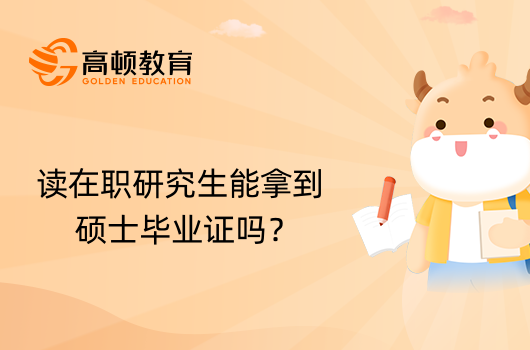 在職考研須知：讀在職研究生能拿到碩士畢業(yè)證嗎？