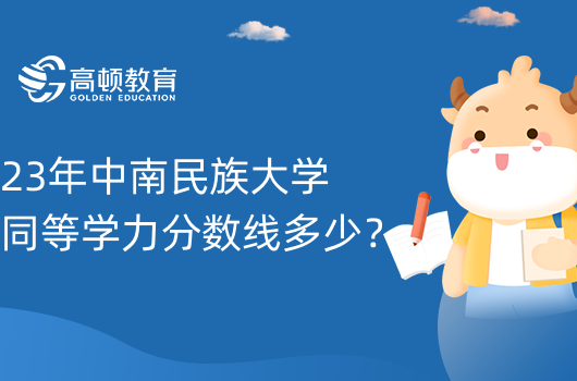 23年中南民族大學同等學力分數(shù)線多少？同力人員碩士學位申請條件！