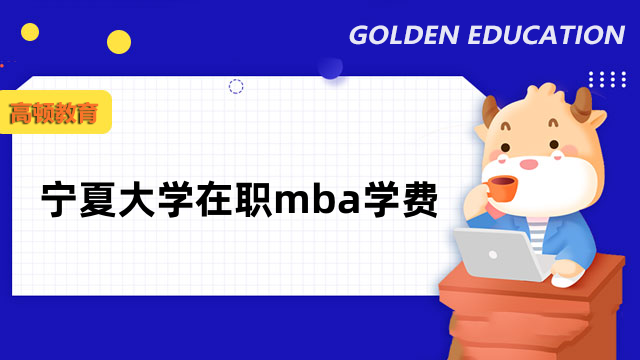 2023年寧夏大學(xué)在職mba學(xué)費(fèi)多少錢？招生詳情介紹