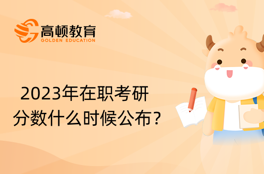 2023年在職考研分?jǐn)?shù)什么時候公布？初試成績公布時間