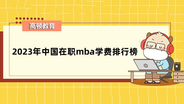 2023年中國在職mba學費排行榜出爐！排名前十的mba