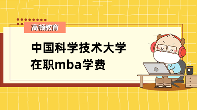 2023年中國科學(xué)技術(shù)大學(xué)在職mba學(xué)費(fèi)概況！重要必讀資訊