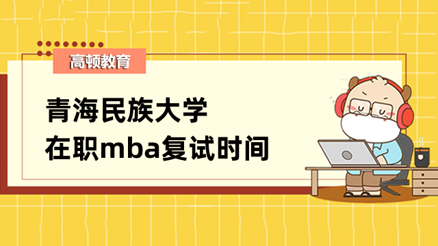 2023年青海民族大學(xué)在職mba復(fù)試時(shí)間定了嗎？快來查看