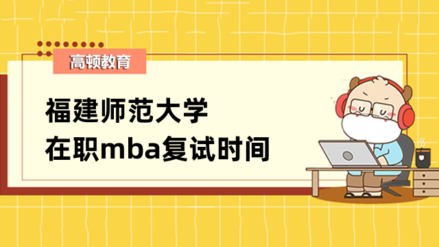 2023年福建師范大學(xué)在職mba復(fù)試時間是否發(fā)布？快來查看