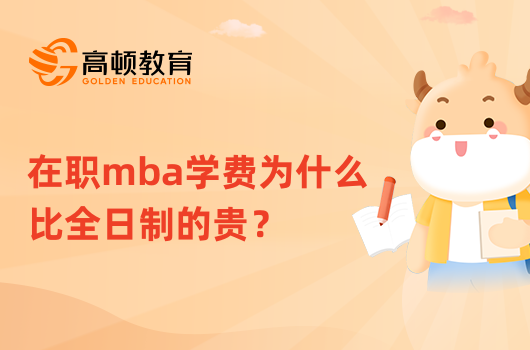 在職mba學(xué)費(fèi)為什么比全日制的貴？已解答