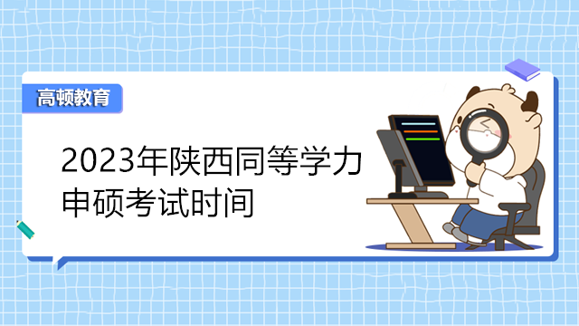 2023年陜西同等學力申碩考試時間已發(fā)布-3月報名，5月考試