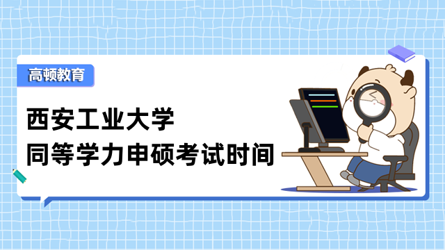 2023年西安工業(yè)大學(xué)同等學(xué)力申碩考試時(shí)間定了！不容錯(cuò)過(guò)