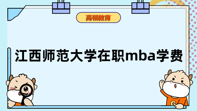 2023年江西師范大學在職mba學費已確定！全新標準公開