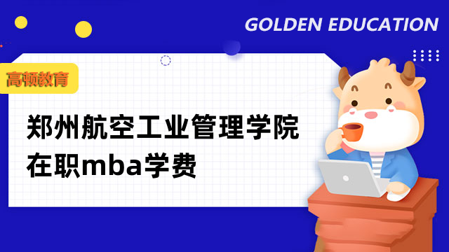 2023年鄭州航空工業(yè)管理學(xué)院在職mba學(xué)費(fèi)-現(xiàn)已確定