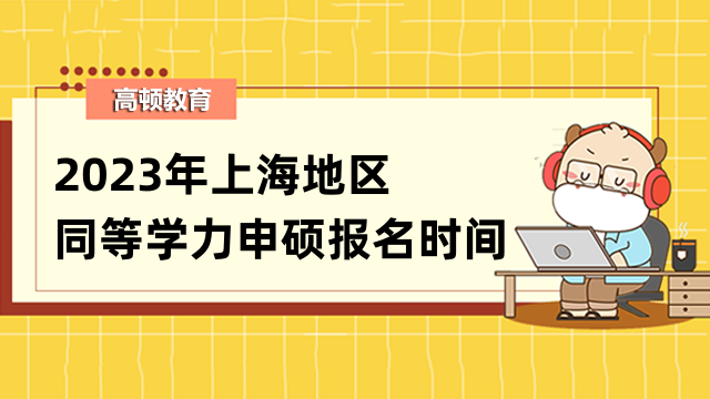 2023年上海同等學(xué)力申碩報(bào)名時(shí)間發(fā)布！將于3月13日開始