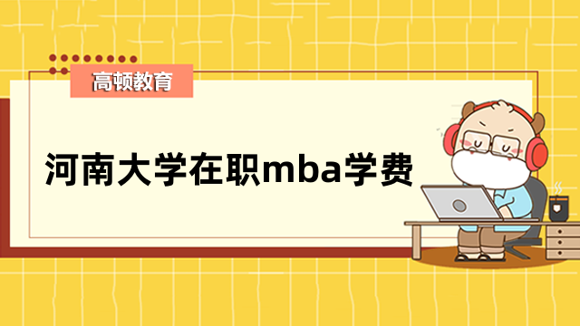 2023年河南大學在職mba學費一共多少錢？全新標準公布