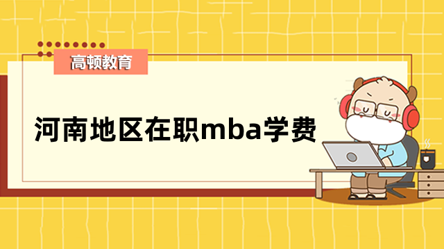 2023年河南在職mba學(xué)費(fèi)一覽表-考生須知，全新資訊匯總