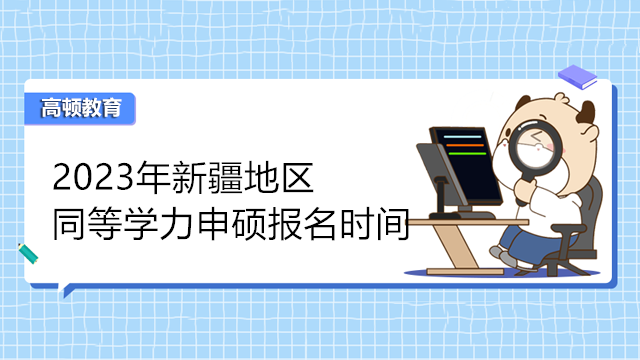 3月13日即可報名！2023年新疆同等學力申碩報考速進！