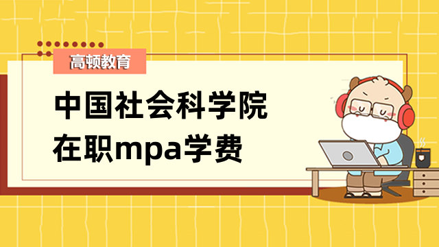 2023年中國社會(huì)科學(xué)院在職mpa學(xué)費(fèi)多少？點(diǎn)擊了解