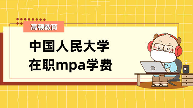 2023年中國(guó)人民大學(xué)在職mpa學(xué)費(fèi)詳情介紹-速來了解