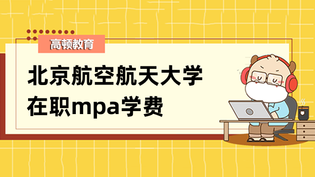 2023年北京航空航天大學(xué)在職mpa學(xué)費(fèi)多少錢？共計(jì)6萬元