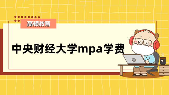 2023年中央財(cái)經(jīng)大學(xué)在職mpa學(xué)費(fèi)標(biāo)準(zhǔn)介紹-不容錯(cuò)過