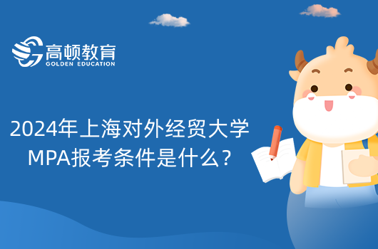 2024年上海對(duì)外經(jīng)貿(mào)大學(xué)MPA報(bào)考條件是什么？有哪些要求？