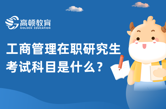 2023年工商管理在職研究生考試科目是什么？學(xué)姐答疑