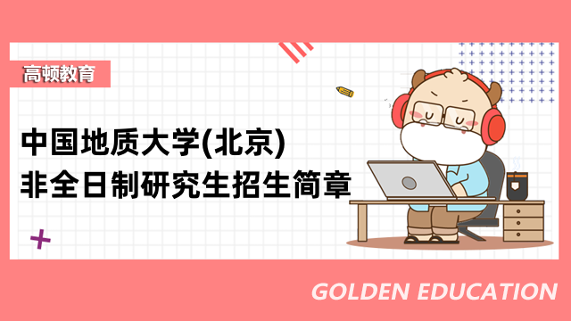 2023年中國地質(zhì)大學(xué)(北京)非全日制研究生招生簡章-重點信息匯總