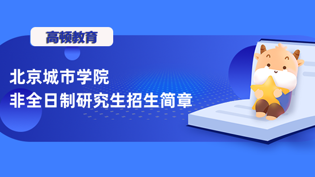 2023年北京城市學院非全日制研究生招生簡章匯總！點擊了解