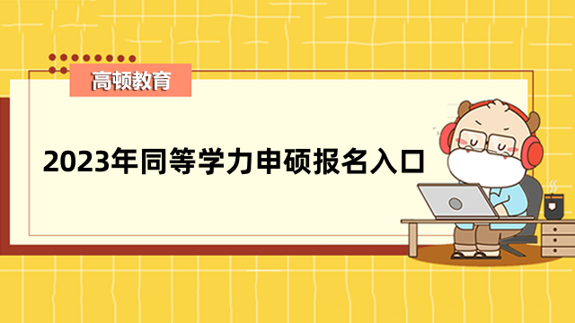 【重磅速遞】2023年同等學(xué)力申碩報(bào)名入口開通