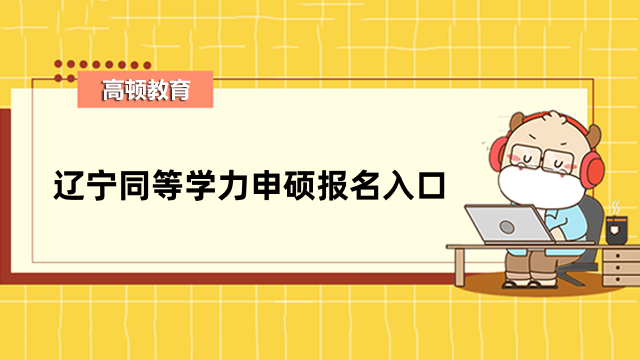 2023年遼寧同等學(xué)力申碩報名入口開通-快來關(guān)注