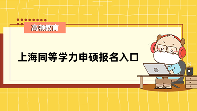 2023年上海同等學(xué)力申碩報(bào)名入口現(xiàn)已開(kāi)啟-考生速進(jìn)