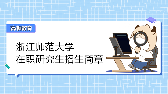 浙江研究生！2023年浙江師范大學(xué)在職研究生招生簡(jiǎn)章合集！