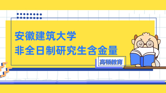 安徽建筑大學非全日制研究生含金量一覽！1分鐘了解