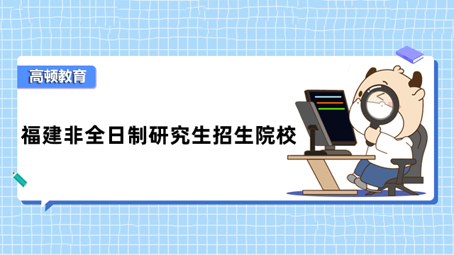 2023年福建非全日制研究生招生院校一覽！考生關(guān)注