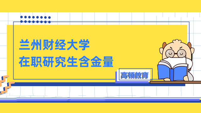 蘭州財經(jīng)大學(xué)在職研究生含金量怎么樣？詳情講解