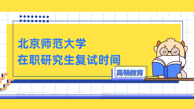 2023年北京師范大學(xué)在職研究生復(fù)試時(shí)間公開！速看