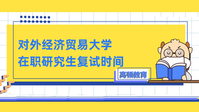 2023年對(duì)外經(jīng)濟(jì)貿(mào)易大學(xué)在職研究生復(fù)試時(shí)間！已公布