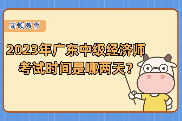 2023年广东中级经济师考试时间是哪两天？