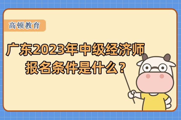 廣東2023年中級經濟師報名條件是什麼？