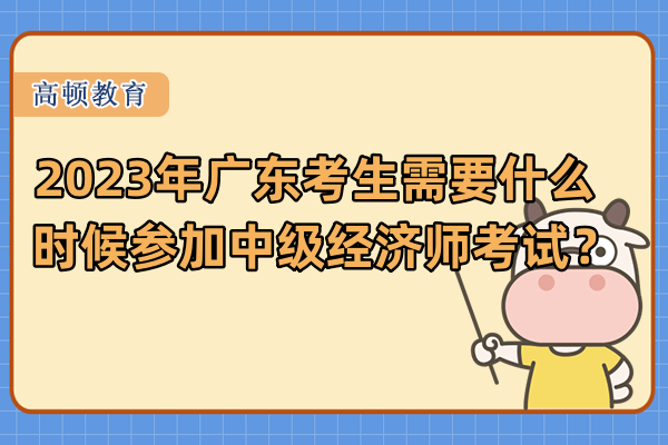 2023年广东考生需要什么时候参加中级经济师考试？