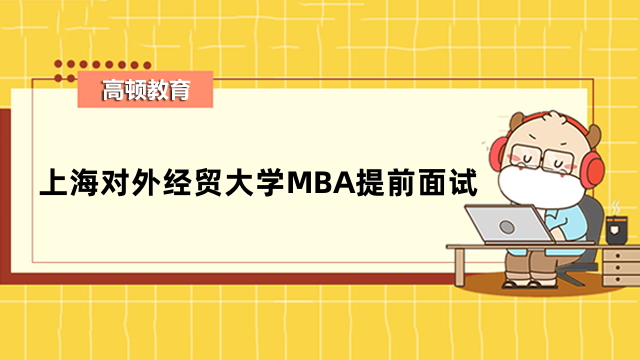 2024年上海對(duì)外經(jīng)貿(mào)大學(xué)MBA提前面試時(shí)間確定沒？請(qǐng)看