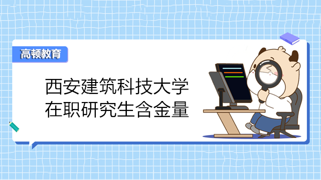 2024年西安建筑科技大學(xué)在職研究生含金量如何？在線報(bào)考