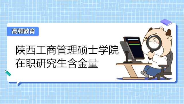 2024年陜西工商管理碩士學院在職研究生含金量！熱門院校介紹