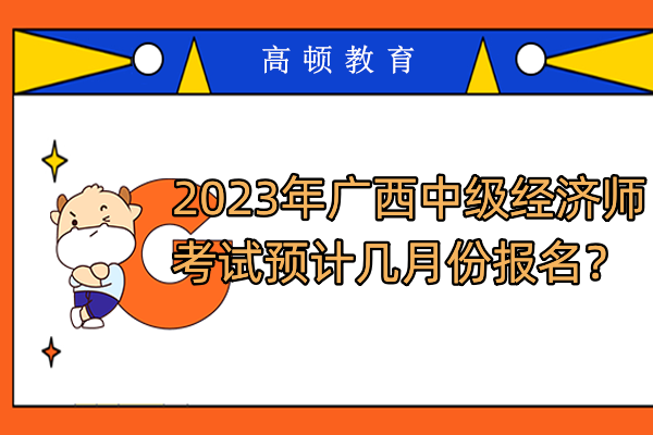 2023年广西中级经济师考试预计几月份报名？