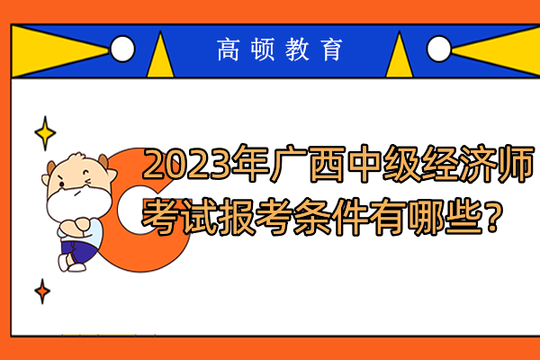 2023年广西中级经济师考试报考条件有哪些？