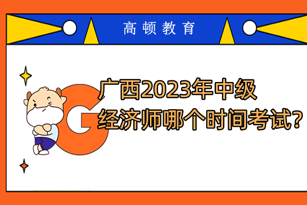 广西2023年中级经济师哪个时间考试？