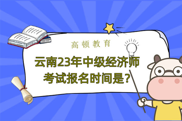 雲南23年中級經濟師考試報名時間是？