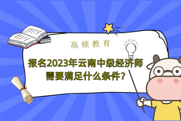 報名2023年雲南中級經濟師需要滿足什麼條件？