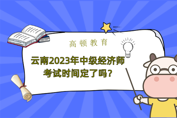 雲南2023年中級經濟師考試時間定了嗎？