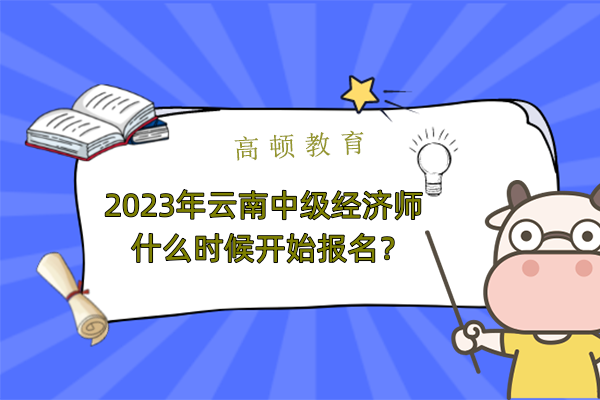 2023年云南中级经济师什么时候开始报名？