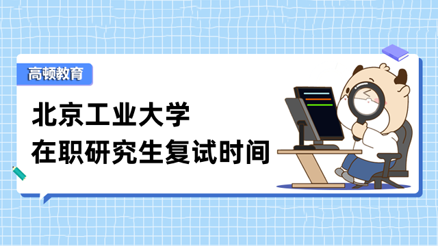 2023年北京工業(yè)大學在職研究生復試時間已公布-快看