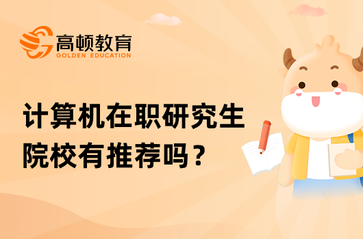 計(jì)算機(jī)在職研究生院校有推薦嗎？學(xué)姐答疑