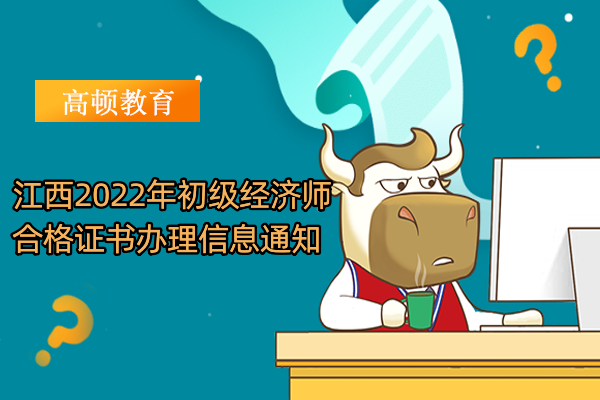 江西2022年初級經濟師合格證書辦理信息通知